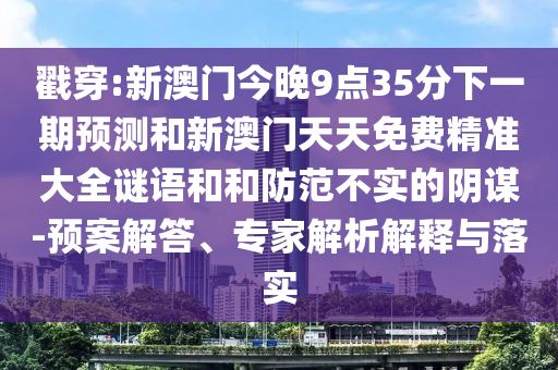 戳穿:新澳門今晚9點(diǎn)35分下一期預(yù)測和新澳門天天免費(fèi)精準(zhǔn)大全謎語和和防范不實(shí)的陰謀-預(yù)案解答、專家解析解釋與落實(shí)