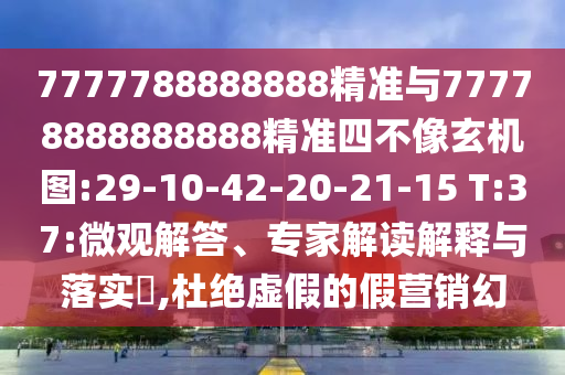7777788888888精準(zhǔn)與77778888888888精準(zhǔn)四不像玄機圖:29-10-42-20-21-15 T:37:微觀解答、專家解讀解釋與落實?,杜絕虛假的假營銷幻