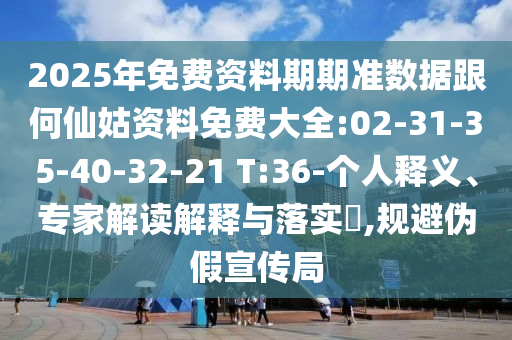 2025年免費資料期期準數(shù)據(jù)跟何仙姑資料免費大全:02-31-35-40-32-21 T:36-個人釋義、專家解讀解釋與落實?,規(guī)避偽假宣傳局