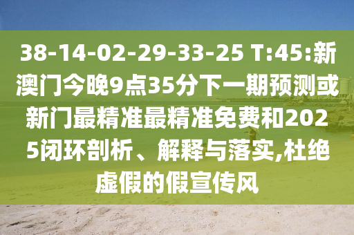 38-14-02-29-33-25 T:45:新澳門今晚9點35分下一期預(yù)測或新門最精準最精準免費和2025閉環(huán)剖析、解釋與落實,杜絕虛假的假宣傳風