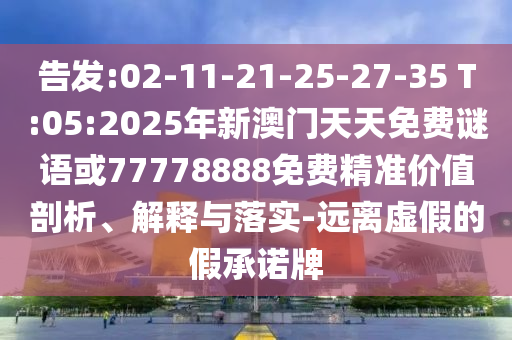 告發(fā):02-11-21-25-27-35 T:05:2025年新澳門天天免費謎語或77778888免費精準(zhǔn)價值剖析、解釋與落實-遠(yuǎn)離虛假的假承諾牌