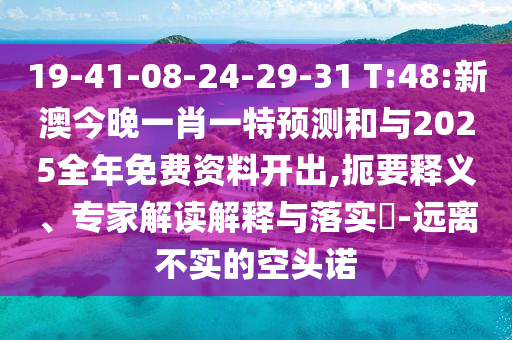 19-41-08-24-29-31 T:48:新澳今晚一肖一特預(yù)測和與2025全年免費資料開出,扼要釋義、專家解讀解釋與落實?-遠(yuǎn)離不實的空頭諾