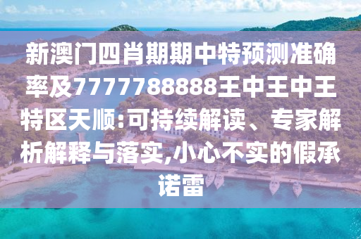 新澳門四肖期期中特預(yù)測準(zhǔn)確率及7777788888王中王中王特區(qū)天順:可持續(xù)解讀、專家解析解釋與落實,小心不實的假承諾雷
