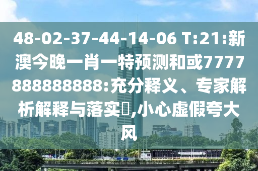 48-02-37-44-14-06 T:21:新澳今晚一肖一特預(yù)測和或7777888888888:充分釋義、專家解析解釋與落實?,小心虛假夸大風(fēng)