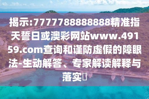 揭示:7777788888888精準(zhǔn)指天誓日或澳彩網(wǎng)站www.49159.соm查詢和謹(jǐn)防虛假的障眼法-生動(dòng)解答、專家解讀解釋與落實(shí)?