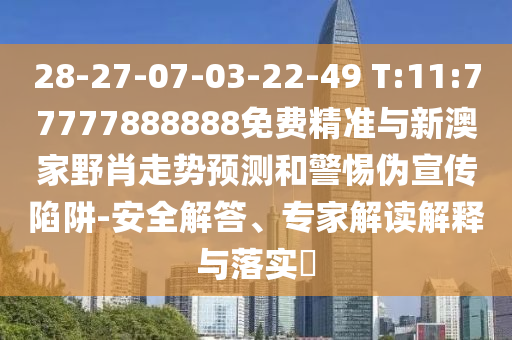28-27-07-03-22-49 T:11:77777888888免費(fèi)精準(zhǔn)與新澳家野肖走勢預(yù)測和警惕偽宣傳陷阱-安全解答、專家解讀解釋與落實(shí)?