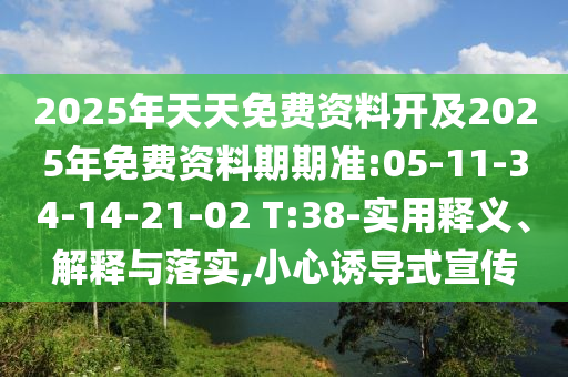 2025年天天免費(fèi)資料開及2025年免費(fèi)資料期期準(zhǔn):05-11-34-14-21-02 T:38-實(shí)用釋義、解釋與落實(shí),小心誘導(dǎo)式宣傳