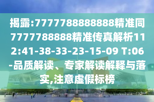 揭露:7777788888888精準(zhǔn)同7777788888精準(zhǔn)傳真解析112:41-38-33-23-15-09 T:06-品質(zhì)解讀、專家解讀解釋與落實(shí),注意虛假標(biāo)榜
