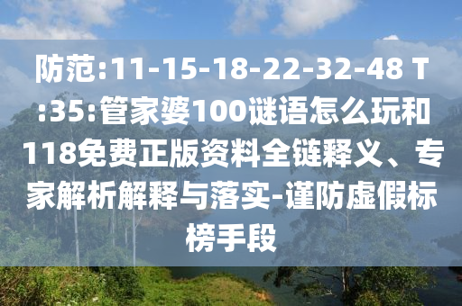 防范:11-15-18-22-32-48 T:35:管家婆100謎語怎么玩和118免費(fèi)正版資料全鏈釋義、專家解析解釋與落實(shí)-謹(jǐn)防虛假標(biāo)榜手段