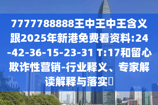 7777788888王中王中王含義跟2025年新港免費看資料:24-42-36-15-23-31 T:17和留心欺詐性營銷-行業(yè)釋義、專家解讀解釋與落實?
