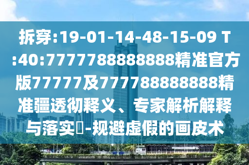 拆穿:19-01-14-48-15-09 T:40:7777788888888精準(zhǔn)官方版77777及777788888888精準(zhǔn)疆透徹釋義、專家解析解釋與落實(shí)?-規(guī)避虛假的畫皮術(shù)