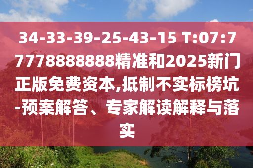 34-33-39-25-43-15 T:07:77778888888精準和2025新門正版免費資本,抵制不實標榜坑-預案解答、專家解讀解釋與落實