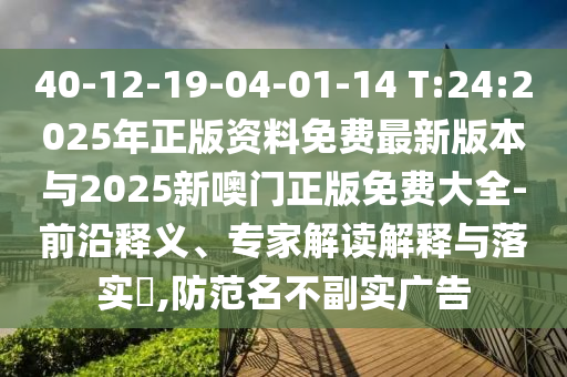 40-12-19-04-01-14 T:24:2025年正版資料免費(fèi)最新版本與2025新噢門正版免費(fèi)大全-前沿釋義、專家解讀解釋與落實(shí)?,防范名不副實(shí)廣告
