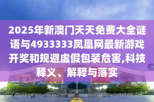 2025年新澳門天天免費大全謎語與4933333鳳凰網最新游戲開獎和規(guī)避虛假包裝危害,科技釋義、解釋與落實