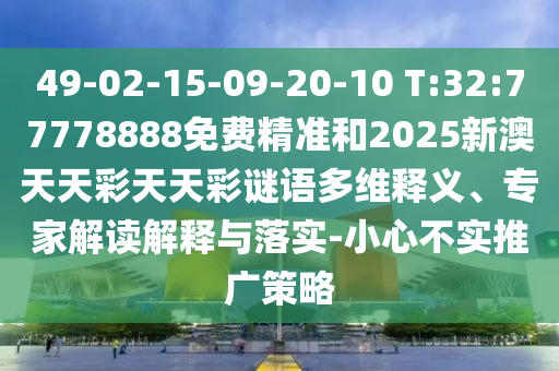 49-02-15-09-20-10 T:32:77778888免費(fèi)精準(zhǔn)和2025新澳天天彩天天彩謎語(yǔ)多維釋義、專家解讀解釋與落實(shí)-小心不實(shí)推廣策略