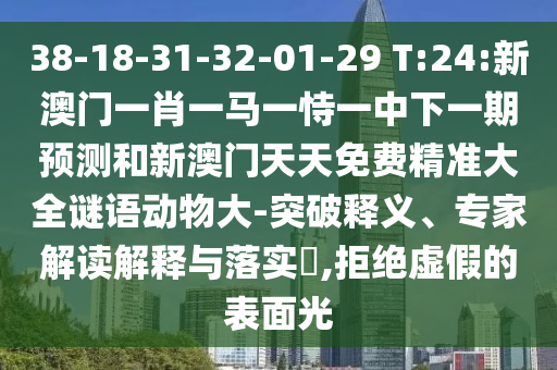 38-18-31-32-01-29 T:24:新澳門一肖一馬一恃一中下一期預(yù)測(cè)和新澳門天天免費(fèi)精準(zhǔn)大全謎語(yǔ)動(dòng)物大-突破釋義、專家解讀解釋與落實(shí)?,拒絕虛假的表面光