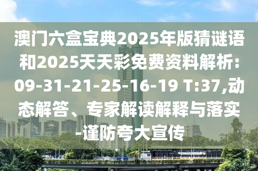 澳門六盒寶典2025年版猜謎語和2025天天彩免費(fèi)資料解析:09-31-21-25-16-19 T:37,動(dòng)態(tài)解答、專家解讀解釋與落實(shí)-謹(jǐn)防夸大宣傳