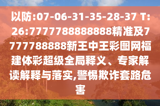 以防:07-06-31-35-28-37 T:26:7777788888888精準(zhǔn)及7777788888新王中王彩圖網(wǎng)福建體彩超級(jí)全局釋義、專家解讀解釋與落實(shí),警惕欺詐套路危害
