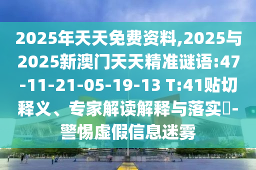 2025年天天免費資料,2025與2025新澳門天天精準謎語:47-11-21-05-19-13 T:41貼切釋義、專家解讀解釋與落實?-警惕虛假信息迷霧