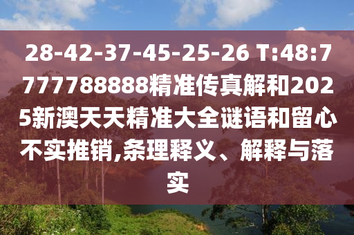 28-42-37-45-25-26 T:48:7777788888精準傳真解和2025新澳天天精準大全謎語和留心不實推銷,條理釋義、解釋與落實