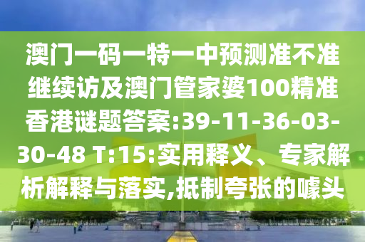 澳門一碼一特一中預(yù)測(cè)準(zhǔn)不準(zhǔn)繼續(xù)訪及澳門管家婆100精準(zhǔn)香港謎題答案:39-11-36-03-30-48 T:15:實(shí)用釋義、專家解析解釋與落實(shí),抵制夸張的噱頭