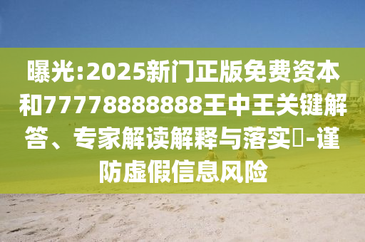 曝光:2025新門正版免費(fèi)資本和77778888888王中王關(guān)鍵解答、專家解讀解釋與落實(shí)?-謹(jǐn)防虛假信息風(fēng)險(xiǎn)