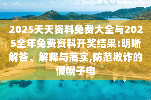 2025天天資料免費(fèi)大全與2025全年免費(fèi)資料開獎結(jié)果:明晰解答、解釋與落實,防范欺詐的假幌子電