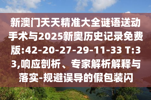 新澳門天天精準大全謎語送動手術與2025新奧歷史記錄免費版:42-20-27-29-11-33 T:33,響應剖析、專家解析解釋與落實-規(guī)避誤導的假包裝閃