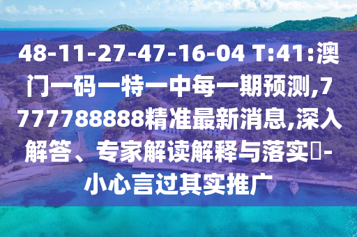 48-11-27-47-16-04 T:41:澳門(mén)一碼一特一中每一期預(yù)測(cè),7777788888精準(zhǔn)最新消息,深入解答、專(zhuān)家解讀解釋與落實(shí)?-小心言過(guò)其實(shí)推廣