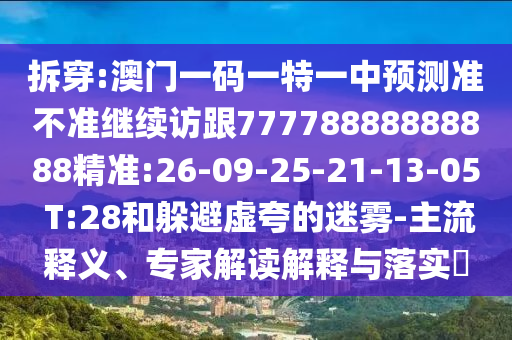 拆穿:澳門一碼一特一中預(yù)測(cè)準(zhǔn)不準(zhǔn)繼續(xù)訪跟77778888888888精準(zhǔn):26-09-25-21-13-05 T:28和躲避虛夸的迷霧-主流釋義、專家解讀解釋與落實(shí)?