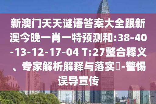新澳門天天謎語答案大全跟新澳今晚一肖一特預測和:38-40-13-12-17-04 T:27整合釋義、專家解析解釋與落實?-警惕誤導宣傳