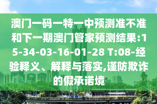 澳門一碼一特一中預(yù)測準不準和下一期澳門管家預(yù)測結(jié)果:15-34-03-16-01-28 T:08-經(jīng)驗釋義、解釋與落實,謹防欺詐的假承諾境