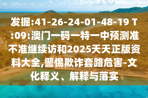 發(fā)掘:41-26-24-01-48-19 T:09:澳門一碼一特一中預(yù)測(cè)準(zhǔn)不準(zhǔn)繼續(xù)訪和2025天天正版資料大全,警惕欺詐套路危害-文化釋義、解釋與落實(shí)