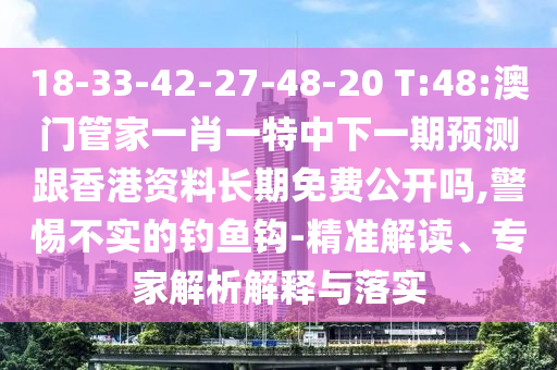 18-33-42-27-48-20 T:48:澳門管家一肖一特中下一期預測跟香港資料長期免費公開嗎,警惕不實的釣魚鉤-精準解讀、專家解析解釋與落實