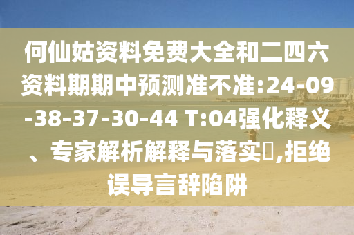 何仙姑資料免費大全和二四六資料期期中預(yù)測準不準:24-09-38-37-30-44 T:04強化釋義、專家解析解釋與落實?,拒絕誤導(dǎo)言辭陷阱