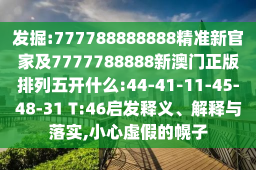 發(fā)掘:777788888888精準(zhǔn)新官家及7777788888新澳門正版排列五開什么:44-41-11-45-48-31 T:46啟發(fā)釋義、解釋與落實(shí),小心虛假的幌子
