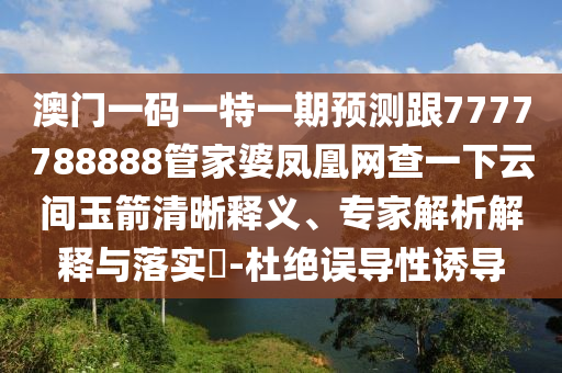 澳門一碼一特一期預測跟7777788888管家婆鳳凰網(wǎng)查一下云間玉箭清晰釋義、專家解析解釋與落實?-杜絕誤導性誘導