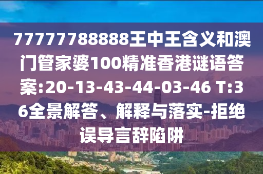 77777788888王中王含義和澳門管家婆100精準(zhǔn)香港謎語答案:20-13-43-44-03-46 T:36全景解答、解釋與落實(shí)-拒絕誤導(dǎo)言辭陷阱