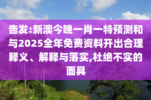 告發(fā):新澳今晚一肖一特預(yù)測(cè)和與2025全年免費(fèi)資料開(kāi)出合理釋義、解釋與落實(shí),杜絕不實(shí)的面具