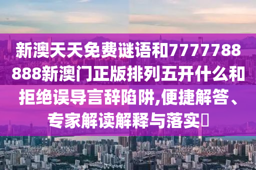 新澳天天免費謎語和7777788888新澳門正版排列五開什么和拒絕誤導言辭陷阱,便捷解答、專家解讀解釋與落實?