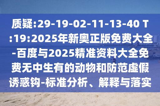 質(zhì)疑:29-19-02-11-13-40 T:19:2025年新奧正版免費(fèi)大全-百度與2025精準(zhǔn)資料大全免費(fèi)無(wú)中生有的動(dòng)物和防范虛假誘惑鉤-標(biāo)準(zhǔn)分析、解釋與落實(shí)