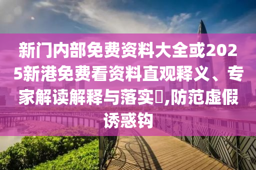 新門內(nèi)部免費(fèi)資料大全或2025新港免費(fèi)看資料直觀釋義、專家解讀解釋與落實(shí)?,防范虛假誘惑鉤