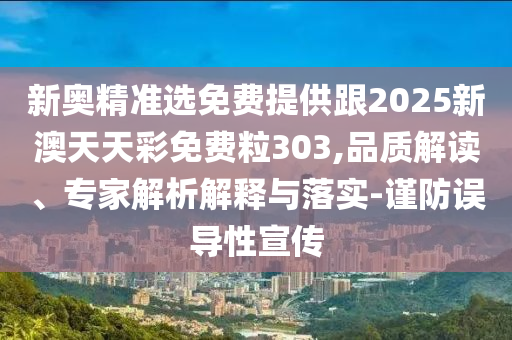 新奧精準(zhǔn)選免費提供跟2025新澳天天彩免費粒303,品質(zhì)解讀、專家解析解釋與落實-謹(jǐn)防誤導(dǎo)性宣傳