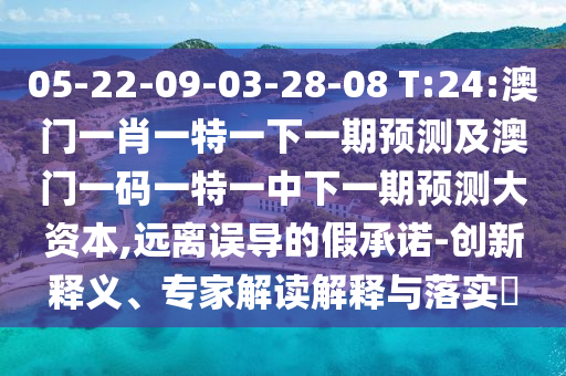 05-22-09-03-28-08 T:24:澳門一肖一特一下一期預測及澳門一碼一特一中下一期預測大資本,遠離誤導的假承諾-創(chuàng)新釋義、專家解讀解釋與落實?