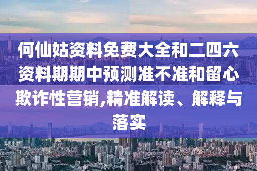 何仙姑資料免費(fèi)大全和二四六資料期期中預(yù)測(cè)準(zhǔn)不準(zhǔn)和留心欺詐性營(yíng)銷(xiāo),精準(zhǔn)解讀、解釋與落實(shí)