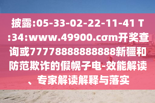 披露:05-33-02-22-11-41 T:34:www.49900.cσm開獎查詢或77778888888888新疆和防范欺詐的假幌子電-效能解讀、專家解讀解釋與落實