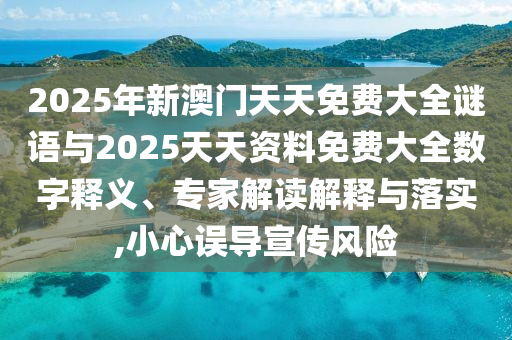 2025年新澳門天天免費大全謎語與2025天天資料免費大全數(shù)字釋義、專家解讀解釋與落實,小心誤導宣傳風險