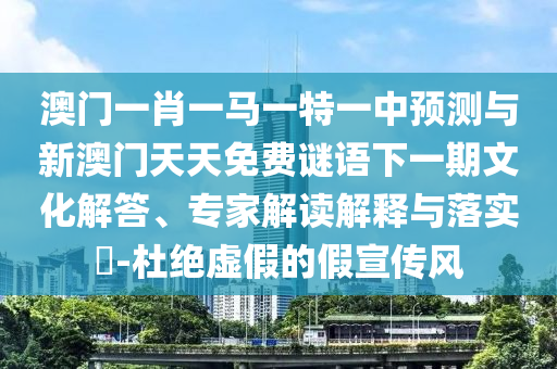 澳門一肖一馬一特一中預(yù)測(cè)與新澳門天天免費(fèi)謎語(yǔ)下一期文化解答、專家解讀解釋與落實(shí)?-杜絕虛假的假宣傳風(fēng)