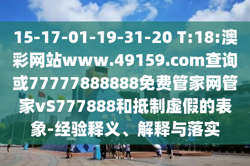 15-17-01-19-31-20 T:18:澳彩網(wǎng)站www.49159.соm查詢或77777888888免費管家網(wǎng)管家vS777888和抵制虛假的表象-經(jīng)驗釋義、解釋與落實