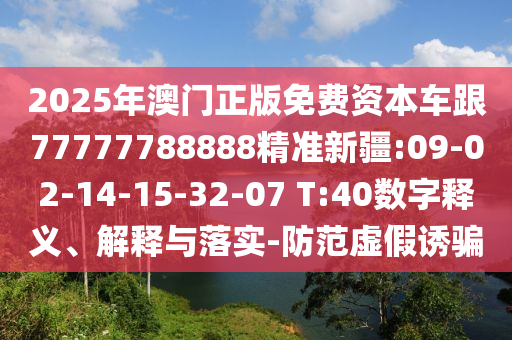2025年澳門(mén)正版免費(fèi)資本車(chē)跟77777788888精準(zhǔn)新疆:09-02-14-15-32-07 T:40數(shù)字釋義、解釋與落實(shí)-防范虛假誘騙